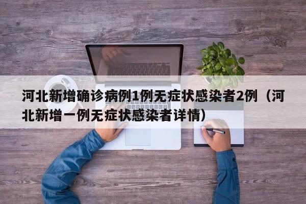 河北新增确诊病例1例无症状感染者2例（河北新增一例无症状感染者详情）