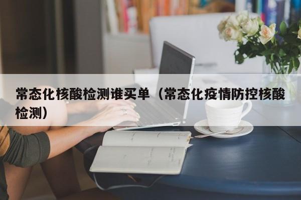 常态化核酸检测谁买单（常态化疫情防控核酸检测）