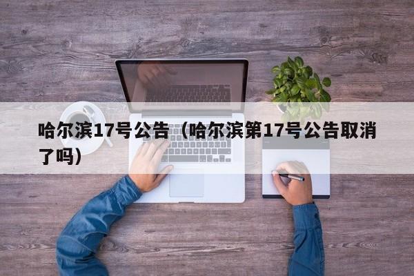 哈尔滨17号公告（哈尔滨第17号公告取消了吗）