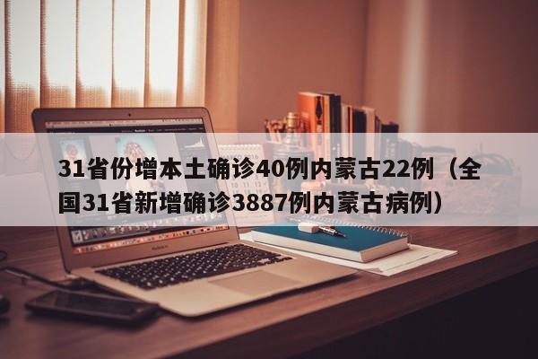 31省份增本土确诊40例内蒙古22例（全国31省新增确诊3887例内蒙古病例）