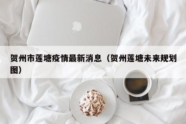 贺州市莲塘疫情最新消息（贺州莲塘未来规划图）