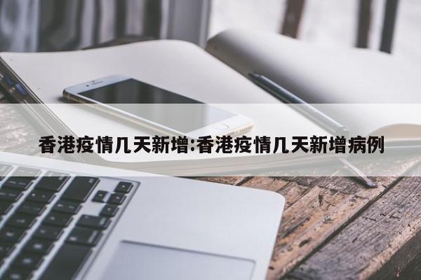 香港疫情几天新增:香港疫情几天新增病例