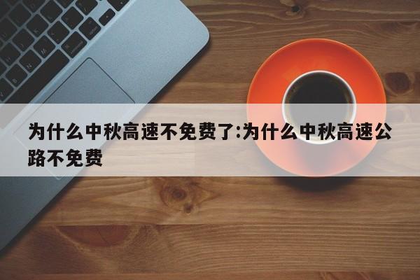 为什么中秋高速不免费了:为什么中秋高速公路不免费