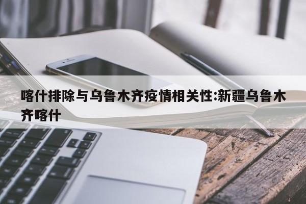 喀什排除与乌鲁木齐疫情相关性:新疆乌鲁木齐喀什