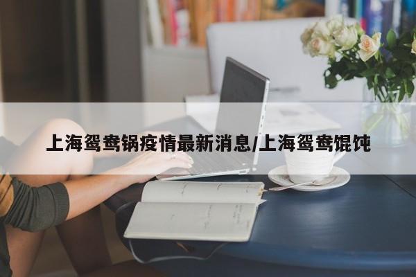 上海鸳鸯锅疫情最新消息/上海鸳鸯馄饨
