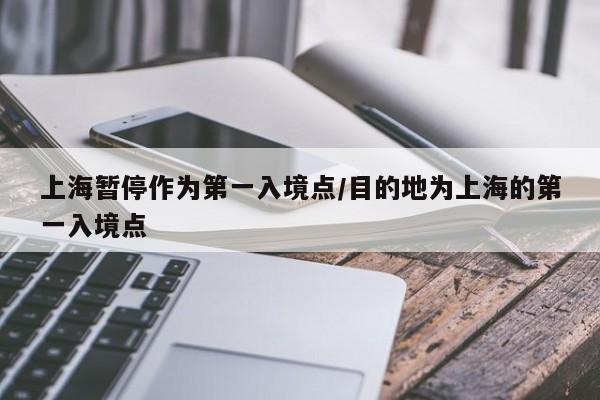 上海暂停作为第一入境点/目的地为上海的第一入境点