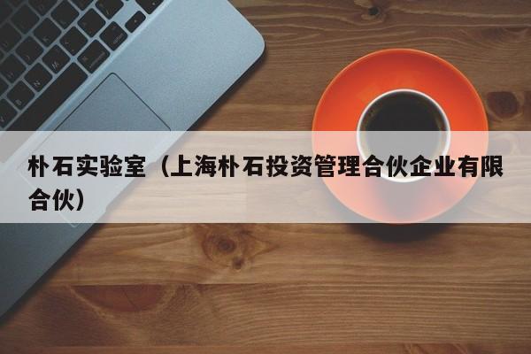 朴石实验室（上海朴石投资管理合伙企业有限合伙）