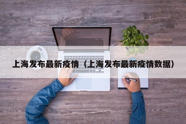 上海发布最新疫情（上海发布最新疫情数据）