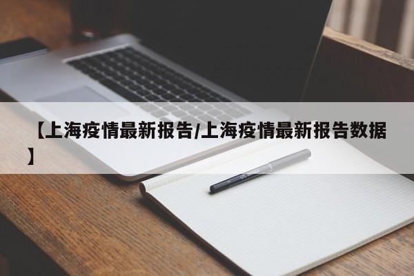 【上海疫情最新报告/上海疫情最新报告数据】
