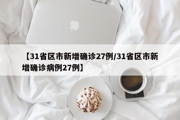 【31省区市新增确诊27例/31省区市新增确诊病例27例】
