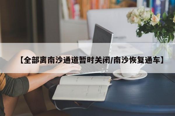 【全部离南沙通道暂时关闭/南沙恢复通车】