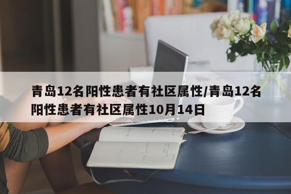 青岛12名阳性患者有社区属性/青岛12名阳性患者有社区属性10月14日