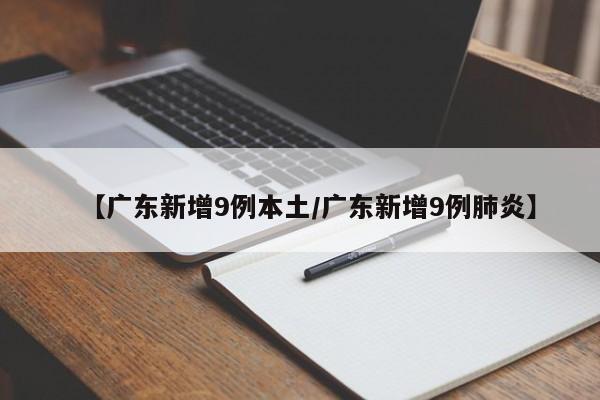 【广东新增9例本土/广东新增9例肺炎】