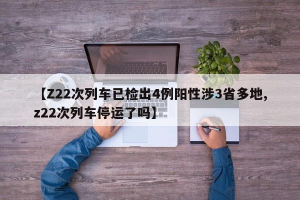 【Z22次列车已检出4例阳性涉3省多地,z22次列车停运了吗】