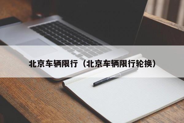 北京车辆限行（北京车辆限行轮换）
