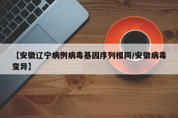 【安徽辽宁病例病毒基因序列相同/安徽病毒变异】