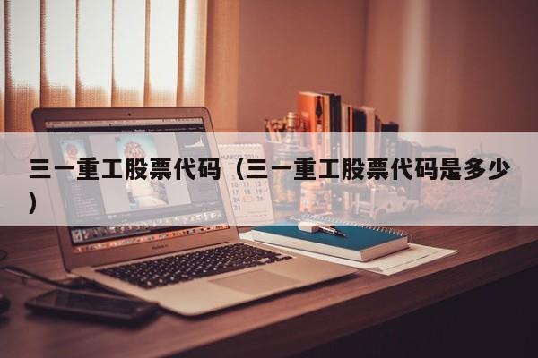 三一重工股票代码（三一重工股票代码是多少）