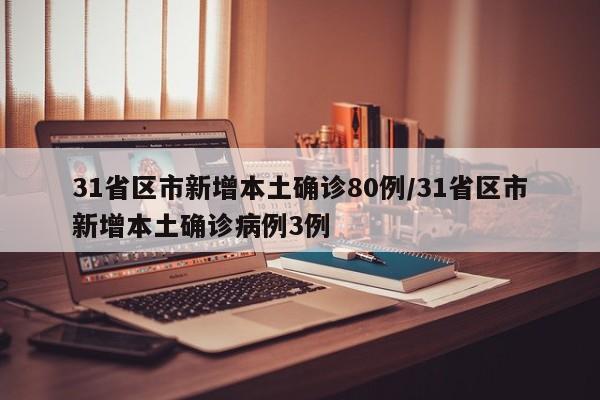 31省区市新增本土确诊80例/31省区市新增本土确诊病例3例
