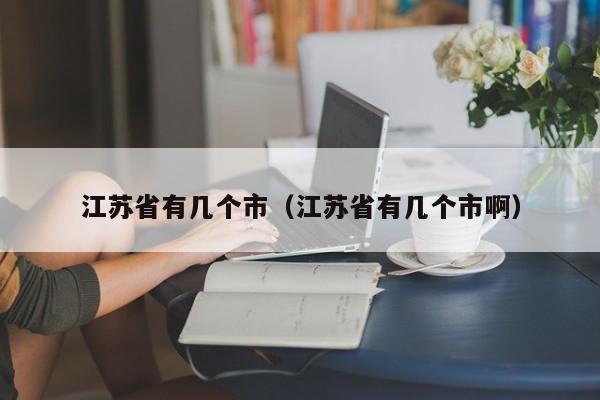 江苏省有几个市（江苏省有几个市啊）