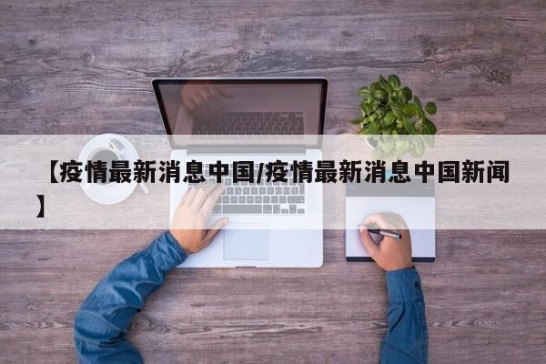 【疫情最新消息中国/疫情最新消息中国新闻】
