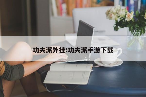 功夫派外挂:功夫派手游下载