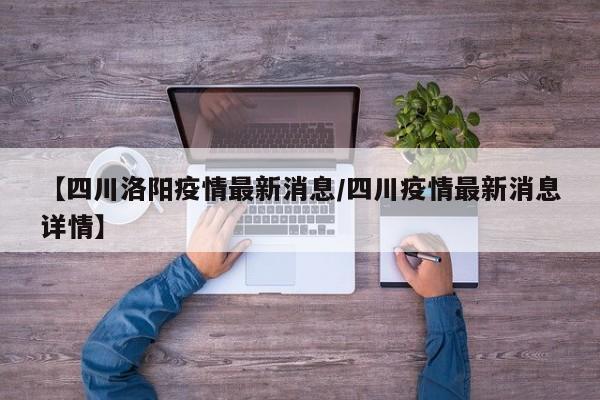 【四川洛阳疫情最新消息/四川疫情最新消息详情】