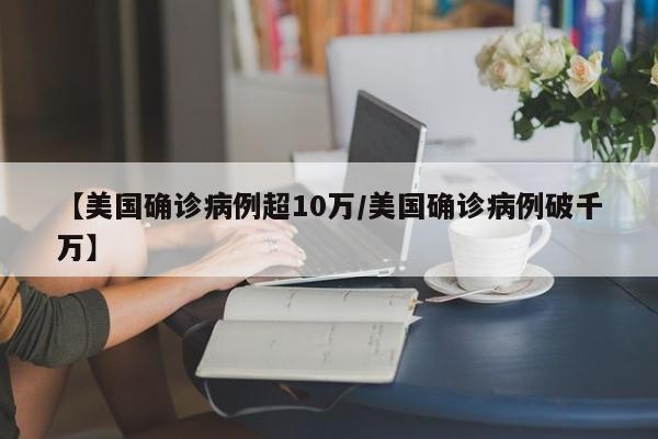 【美国确诊病例超10万/美国确诊病例破千万】