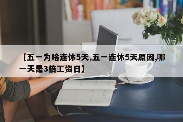 【五一为啥连休5天,五一连休5天原因,哪一天是3倍工资日】