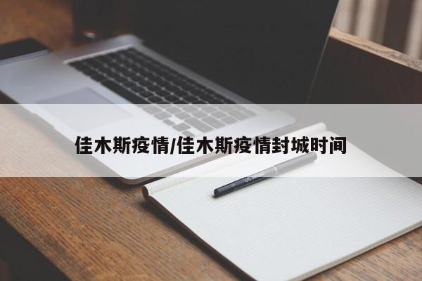 佳木斯疫情/佳木斯疫情封城时间