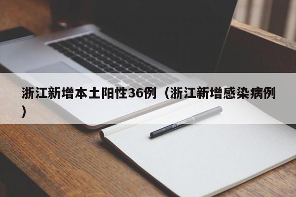 浙江新增本土阳性36例（浙江新增感染病例）