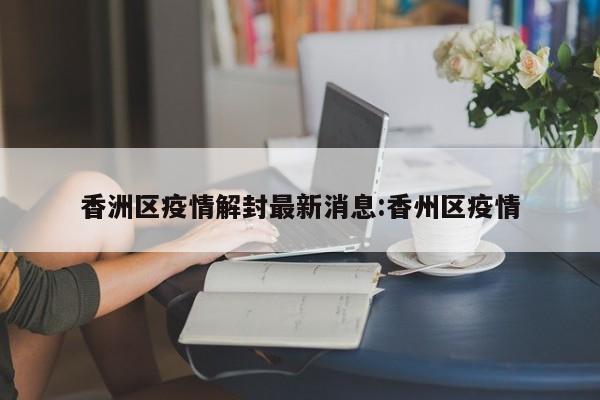 香洲区疫情解封最新消息:香州区疫情