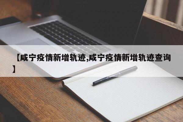 【咸宁疫情新增轨迹,咸宁疫情新增轨迹查询】