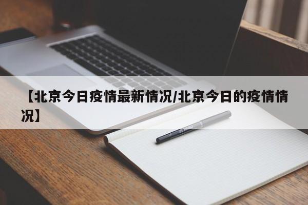 【北京今日疫情最新情况/北京今日的疫情情况】