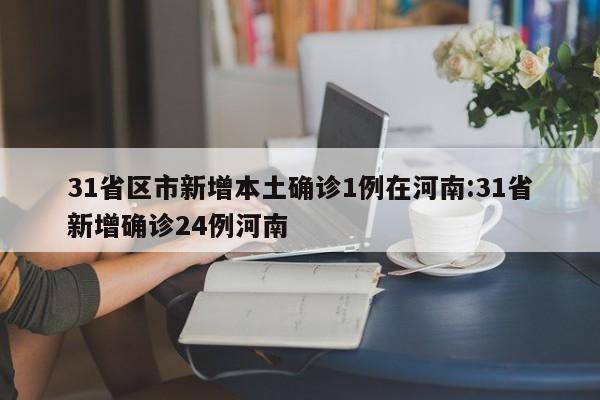 31省区市新增本土确诊1例在河南:31省新增确诊24例河南