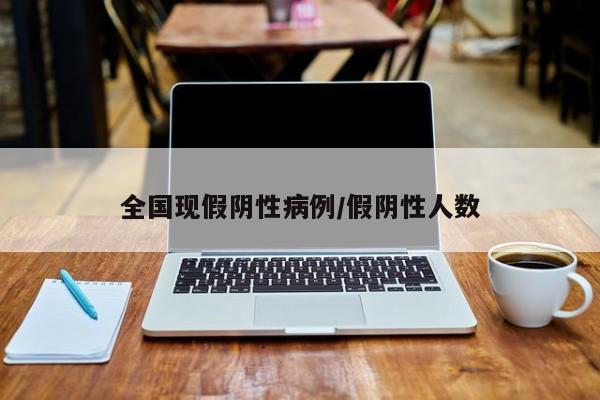 全国现假阴性病例/假阴性人数