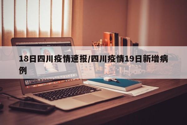 18日四川疫情速报/四川疫情19日新增病例