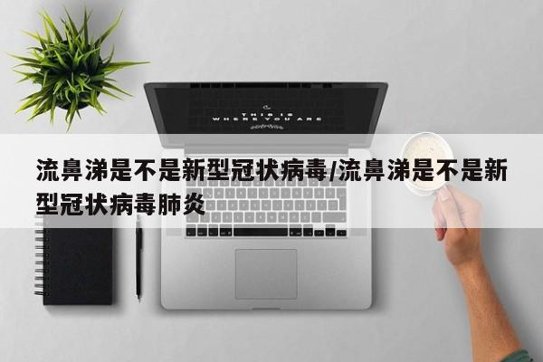 流鼻涕是不是新型冠状病毒/流鼻涕是不是新型冠状病毒肺炎