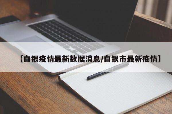 【白银疫情最新数据消息/白银市最新疫情】