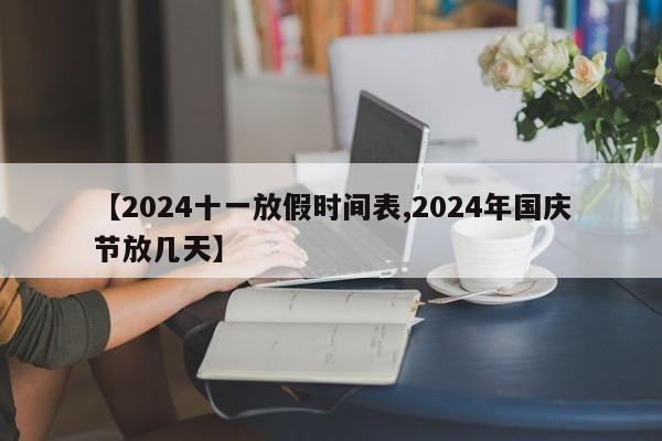 【2024十一放假时间表,2024年国庆节放几天】