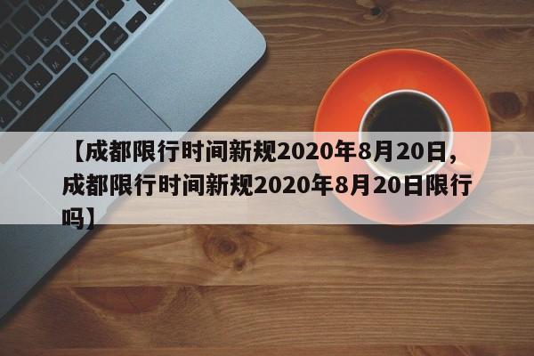 【成都限行时间新规2020年8月20日,成都限行时间新规2020年8月20日限行吗】