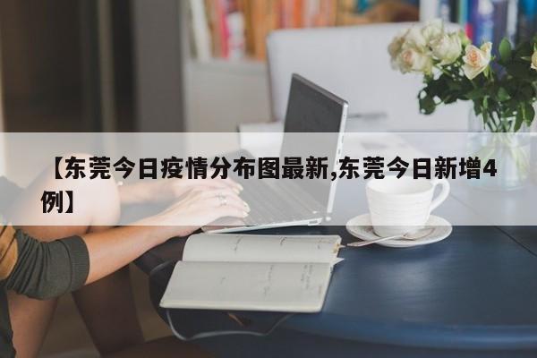 【东莞今日疫情分布图最新,东莞今日新增4例】