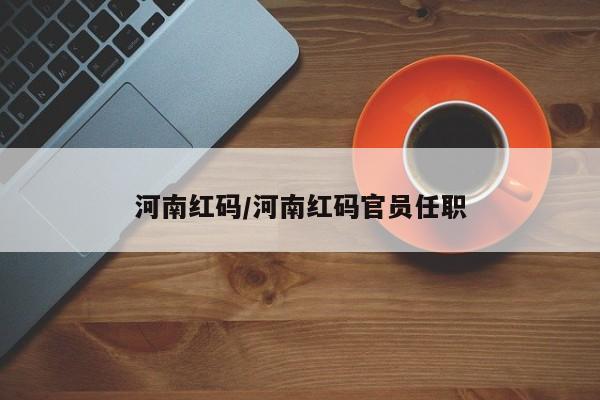 河南红码/河南红码官员任职