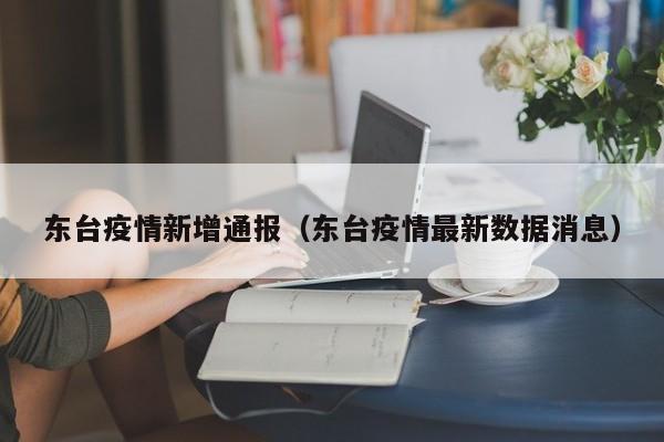 东台疫情新增通报（东台疫情最新数据消息）