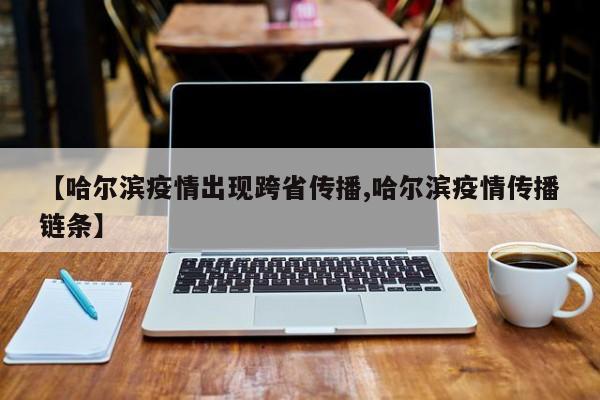 【哈尔滨疫情出现跨省传播,哈尔滨疫情传播链条】