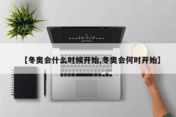 【冬奥会什么时候开始,冬奥会何时开始】