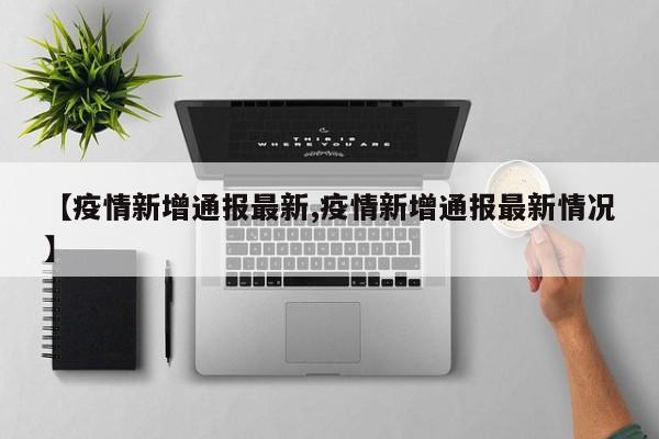 【疫情新增通报最新,疫情新增通报最新情况】