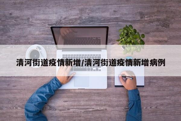 清河街道疫情新增/清河街道疫情新增病例