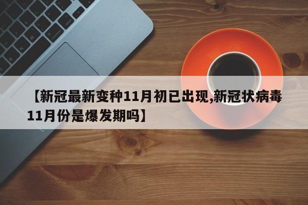 【新冠最新变种11月初已出现,新冠状病毒11月份是爆发期吗】