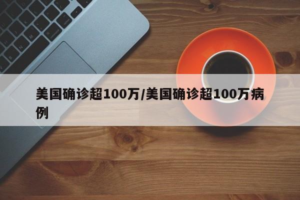 美国确诊超100万/美国确诊超100万病例