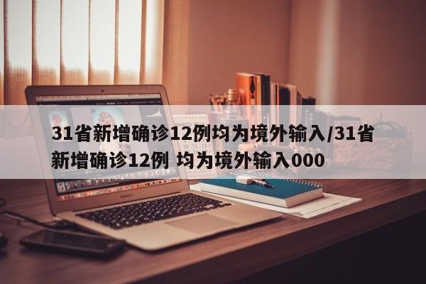 31省新增确诊12例均为境外输入/31省新增确诊12例 均为境外输入000